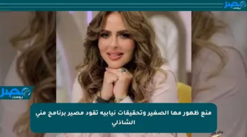 منع ظهور مها الصغير وتحقيقات نيابية تقود مصير برنامج منى الشاذلي